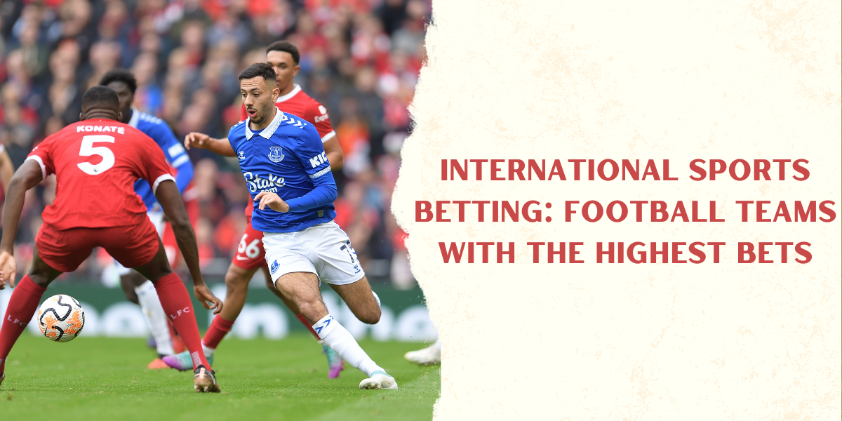 International Sports Betting: Football Teams with the Highest Bets
